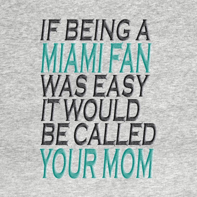 If Being A Miami Fan Was Easy, It Would Be Called Your Mom by Dezine